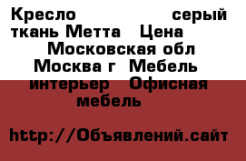 Кресло MP-70 PL № 18 серый/ткань Метта › Цена ­ 2 800 - Московская обл., Москва г. Мебель, интерьер » Офисная мебель   